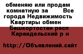 обменяю или продам 2-комнатную за 600 - Все города Недвижимость » Квартиры обмен   . Башкортостан респ.,Караидельский р-н